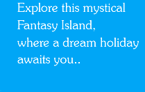 Explore this mystical fantasy Island, Where a dream holiday awaits you ...